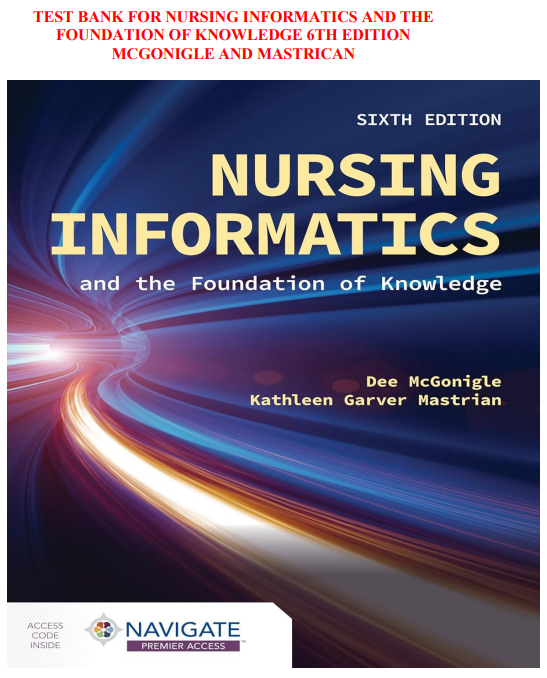 TEST BANK FOR NURSING INFORMATICS AND THE FOUNDATION OF KNOWLEDGE 6TH EDITION MCGONIGLE AND MASTRICAN